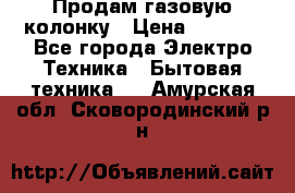 Продам газовую колонку › Цена ­ 3 000 - Все города Электро-Техника » Бытовая техника   . Амурская обл.,Сковородинский р-н